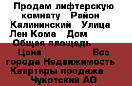 Продам лифтерскую комнату › Район ­ Калининский › Улица ­ Лен Кома › Дом ­ 40   › Общая площадь ­ 17 › Цена ­ 1 500 000 - Все города Недвижимость » Квартиры продажа   . Чукотский АО